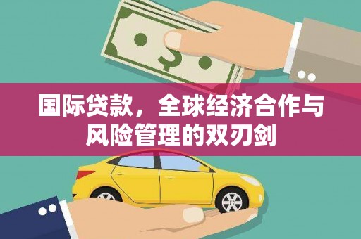 雷山国际贷款，全球经济合作与风险管理的双刃剑