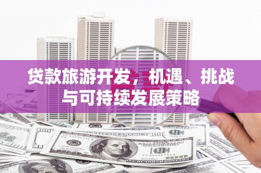雷山贷款旅游开发，机遇、挑战与可持续发展策略
