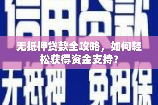 雷山无抵押贷款全攻略，如何轻松获得资金支持？