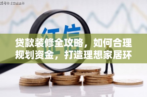 雷山贷款装修全攻略，如何合理规划资金，打造理想家居环境