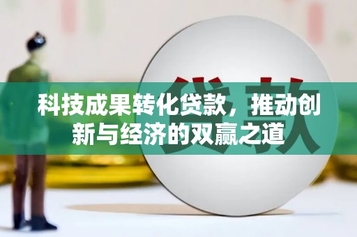雷山科技成果转化贷款，推动创新与经济的双赢之道