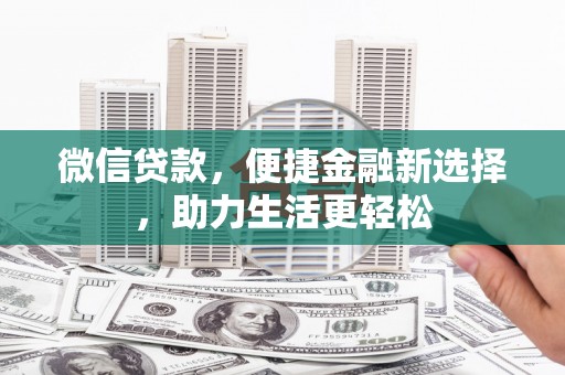 雷山微信贷款，便捷金融新选择，助力生活更轻松