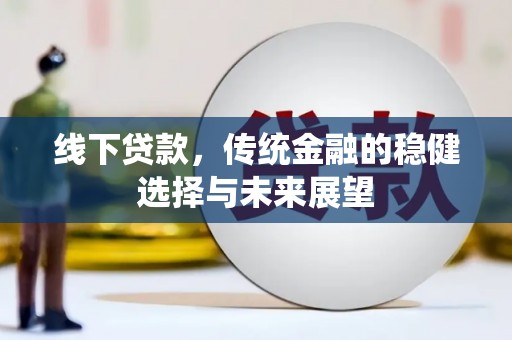 雷山线下贷款，传统金融的稳健选择与未来展望