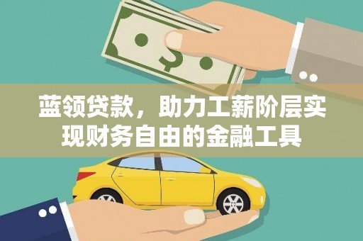 雷山蓝领贷款，助力工薪阶层实现财务自由的金融工具