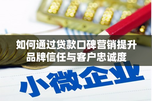 雷山如何通过贷款口碑营销提升品牌信任与客户忠诚度