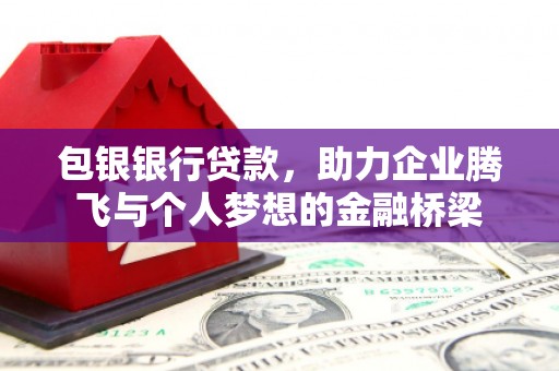 雷山包银银行贷款，助力企业腾飞与个人梦想的金融桥梁