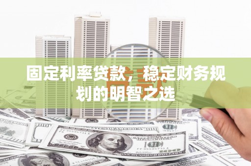 雷山固定利率贷款，稳定财务规划的明智之选