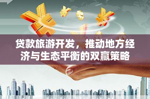 雷山贷款旅游开发，推动地方经济与生态平衡的双赢策略