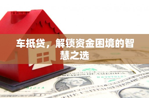 雷山车抵贷，解锁资金困境的智慧之选