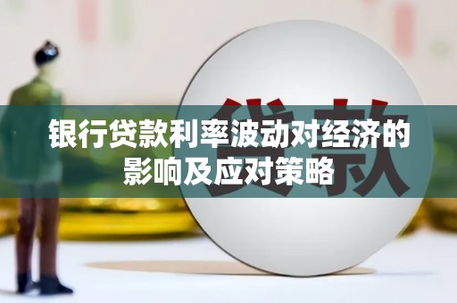 雷山银行贷款利率波动对经济的影响及应对策略