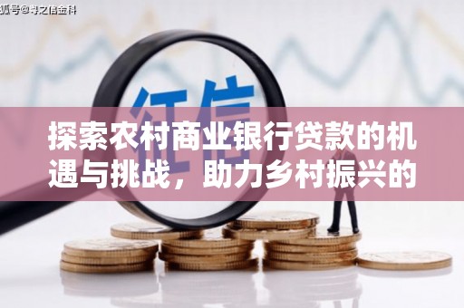 雷山探索农村商业银行贷款的机遇与挑战，助力乡村振兴的金融引擎