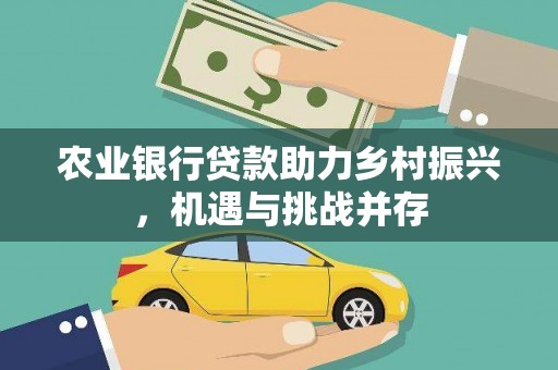 雷山农业银行贷款助力乡村振兴，机遇与挑战并存