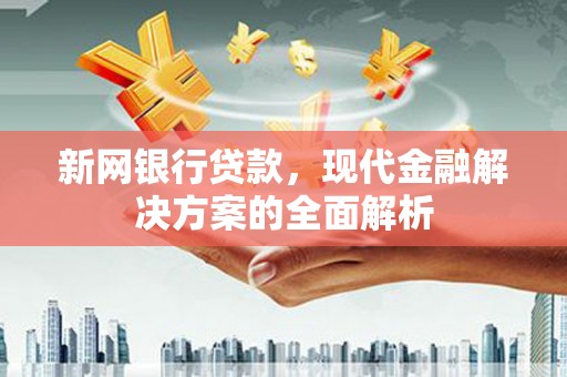 雷山新网银行贷款，现代金融解决方案的全面解析