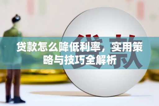雷山贷款怎么降低利率，实用策略与技巧全解析