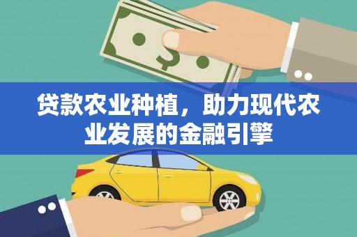 雷山贷款农业种植，助力现代农业发展的金融引擎