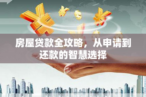 雷山房屋贷款全攻略，从申请到还款的智慧选择