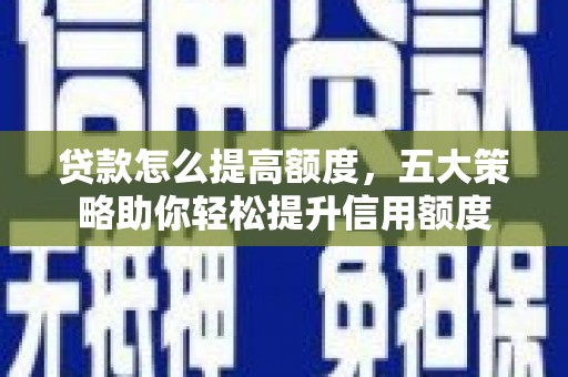 雷山贷款怎么提高额度，五大策略助你轻松提升信用额度