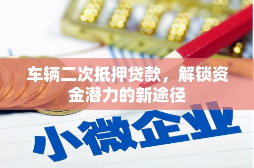 雷山车辆二次抵押贷款，解锁资金潜力的新途径