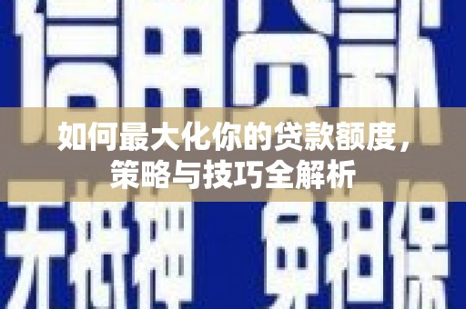 雷山如何最大化你的贷款额度，策略与技巧全解析