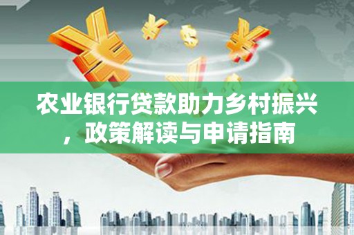 雷山农业银行贷款助力乡村振兴，政策解读与申请指南