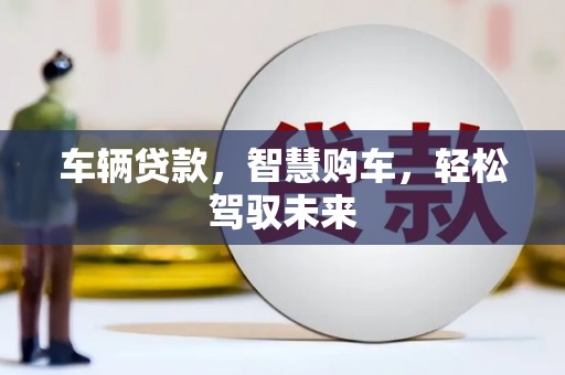 雷山车辆贷款，智慧购车，轻松驾驭未来