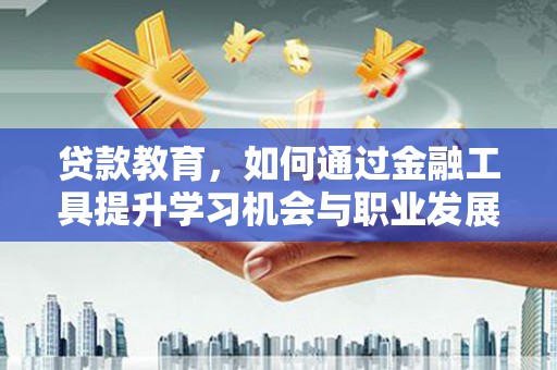 雷山贷款教育，如何通过金融工具提升学习机会与职业发展