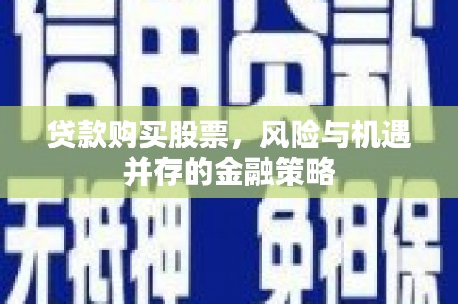 雷山贷款购买股票，风险与机遇并存的金融策略