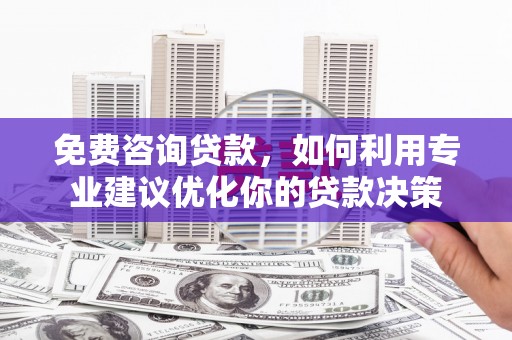 雷山免费咨询贷款，如何利用专业建议优化你的贷款决策