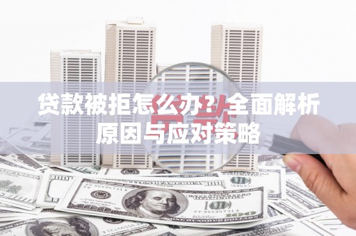 雷山贷款被拒怎么办？全面解析原因与应对策略