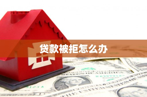 雷山贷款被拒怎么办